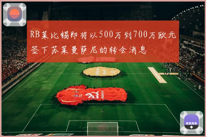 RB莱比锡即将以500万到700万欧元签下苏莱曼萨尼的转会消息