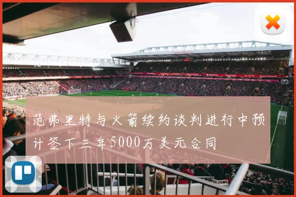 范弗里特与火箭续约谈判进行中预计签下三年5000万美元合同