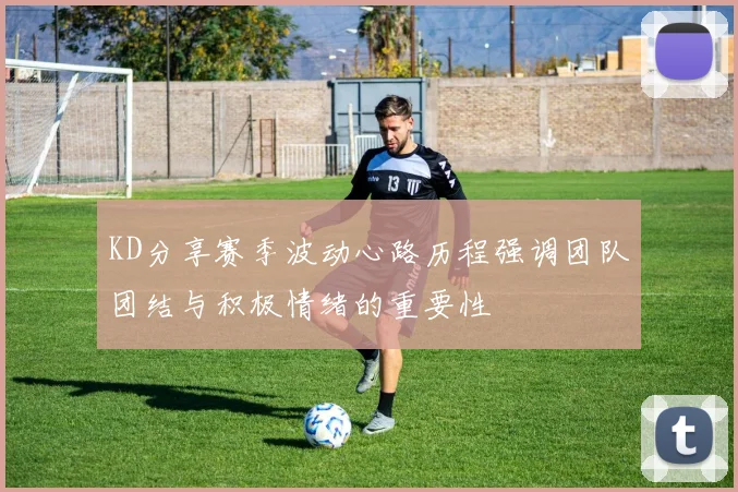 KD分享赛季波动心路历程强调团队团结与积极情绪的重要性