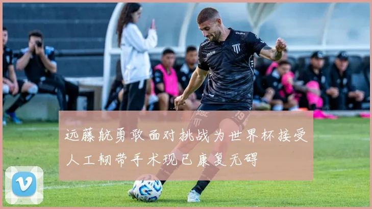 远藤航勇敢面对挑战为世界杯接受人工韧带手术现已康复无碍