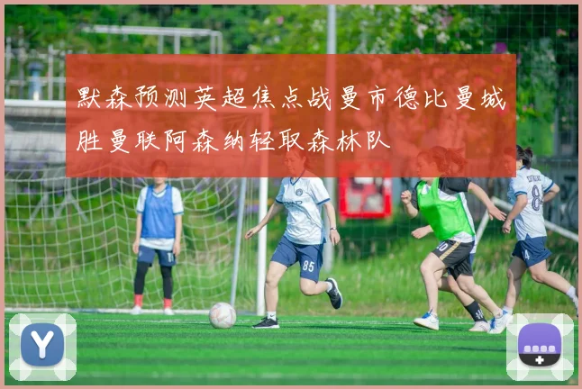 默森预测英超焦点战曼市德比曼城胜曼联阿森纳轻取森林队