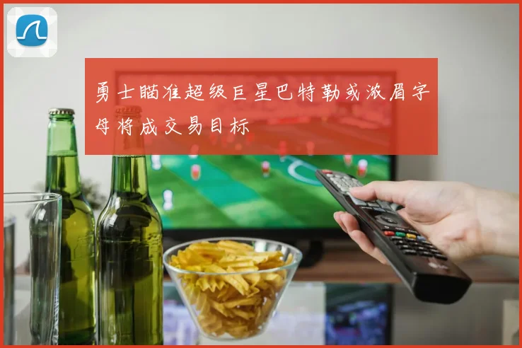 勇士瞄准超级巨星巴特勒或浓眉字母将成交易目标