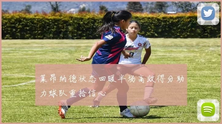 莱昂纳德状态回暖半场高效得分助力球队重拾信心